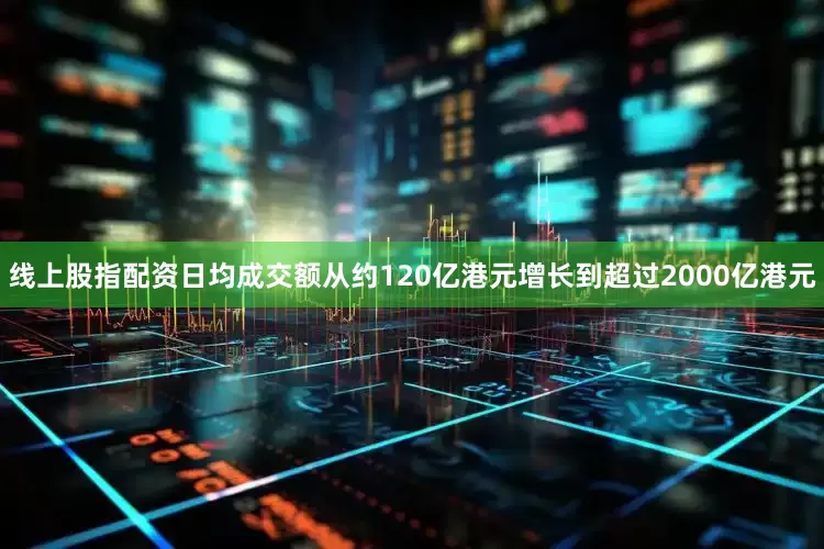 线上股指配资日均成交额从约120亿港元增长到超过2000亿港元