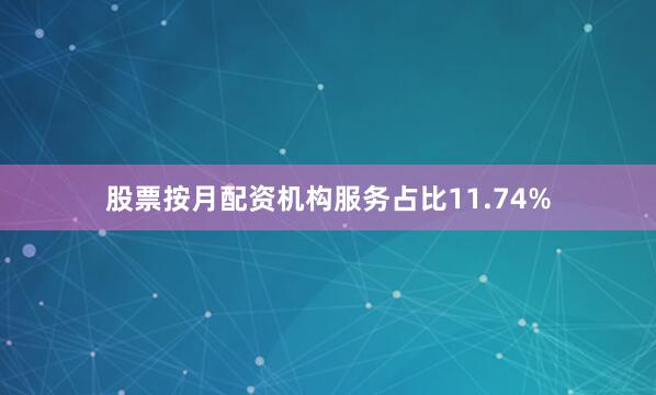 股票按月配资机构服务占比11.74%