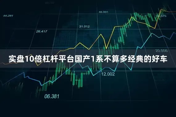 实盘10倍杠杆平台国产1系不算多经典的好车