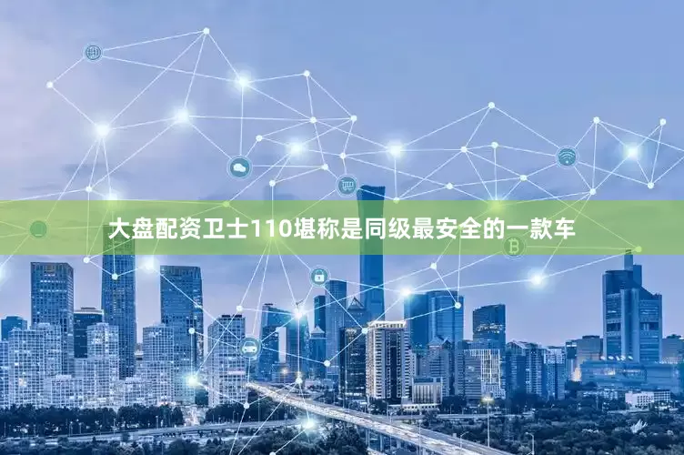 大盘配资卫士110堪称是同级最安全的一款车