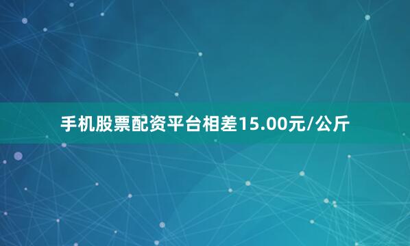 手机股票配资平台相差15.00元/公斤