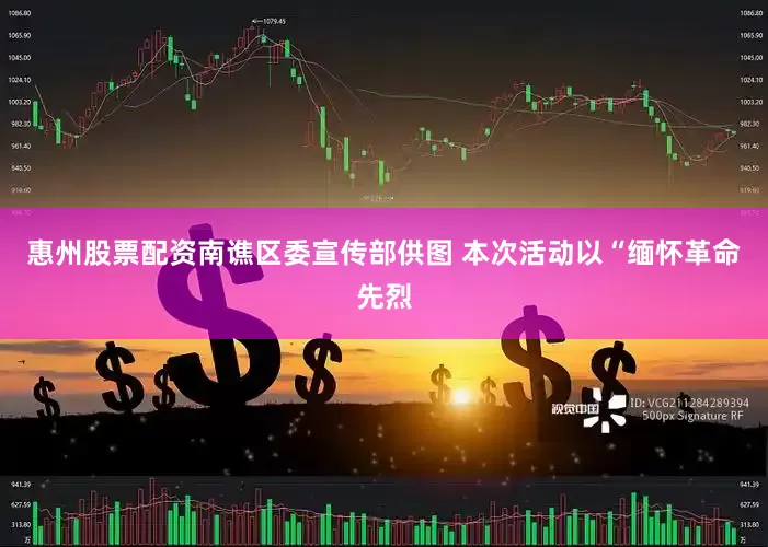 惠州股票配资南谯区委宣传部供图 本次活动以“缅怀革命先烈