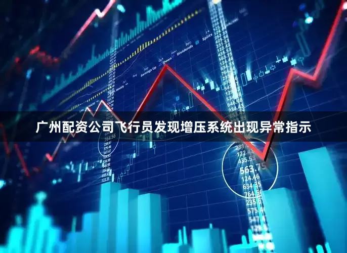 广州配资公司飞行员发现增压系统出现异常指示