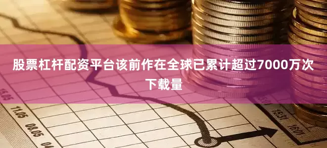 股票杠杆配资平台该前作在全球已累计超过7000万次下载量