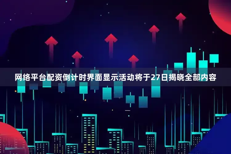 网络平台配资倒计时界面显示活动将于27日揭晓全部内容