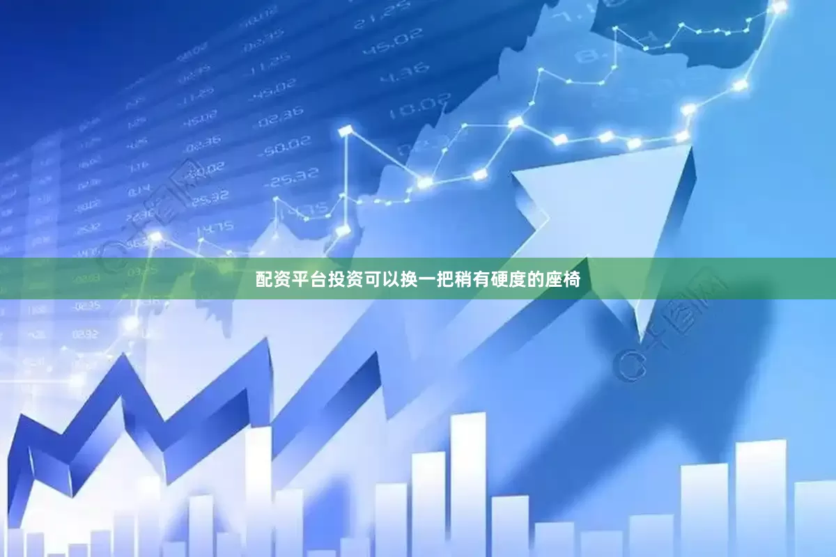配资平台投资可以换一把稍有硬度的座椅