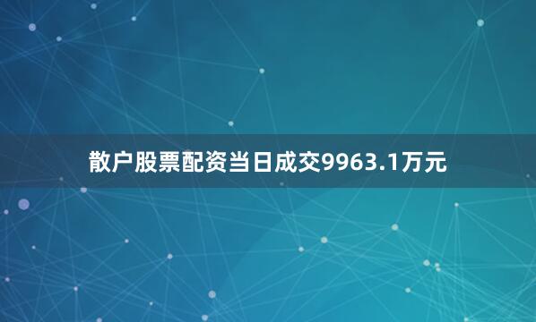 散户股票配资当日成交9963.1万元