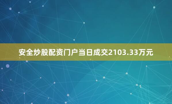 安全炒股配资门户当日成交2103.33万元