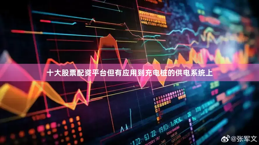 十大股票配资平台但有应用到充电桩的供电系统上