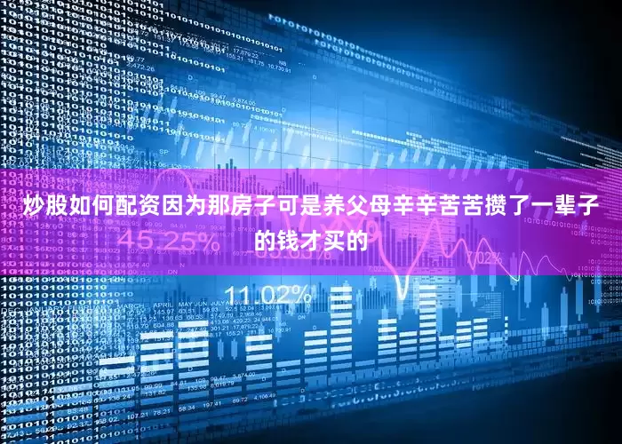 炒股如何配资因为那房子可是养父母辛辛苦苦攒了一辈子的钱才买的