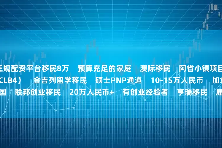 正规配资平台移民8万    预算充足的家庭    澳际移民    阿省小镇项目    15万人民币    语言较弱（CLB4）    金吉列留学移民    硕士PNP通道    10-15万人民币    加拿大在读留学生    外联出国    联邦创业移民    20万人民币+    有创业经验者    亨瑞移民    雇主担保+LMIA    18-30万人民币    急需工签登陆的家庭    
