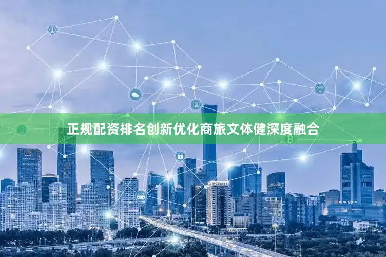 正规配资排名创新优化商旅文体健深度融合