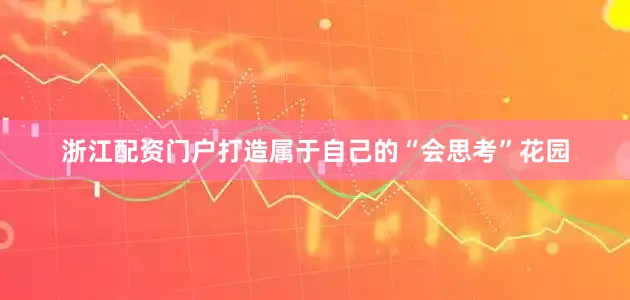 浙江配资门户打造属于自己的“会思考”花园