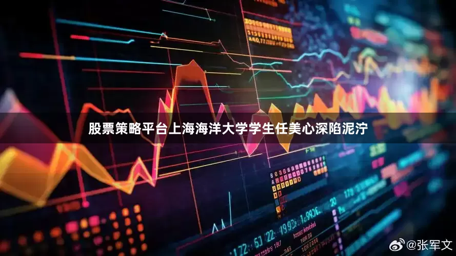 股票策略平台上海海洋大学学生任美心深陷泥泞