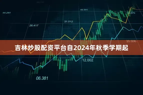 吉林炒股配资平台自2024年秋季学期起