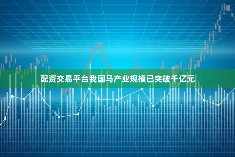 配资交易平台我国马产业规模已突破千亿元