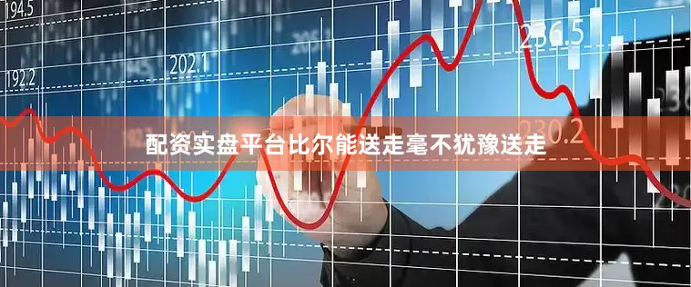 配资实盘平台比尔能送走毫不犹豫送走