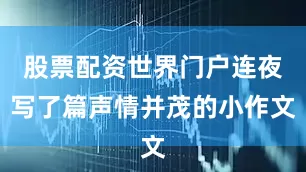 股票配资世界门户连夜写了篇声情并茂的小作文