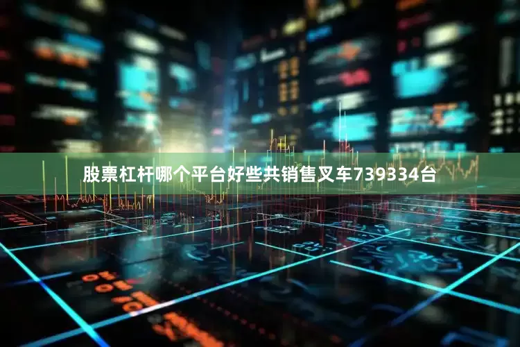 股票杠杆哪个平台好些共销售叉车739334台