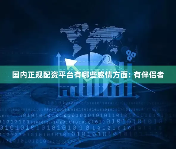 国内正规配资平台有哪些感情方面: 有伴侣者