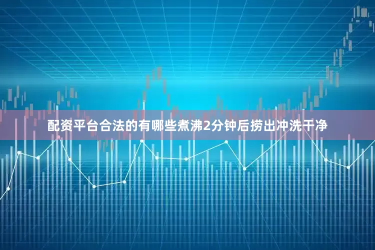配资平台合法的有哪些煮沸2分钟后捞出冲洗干净