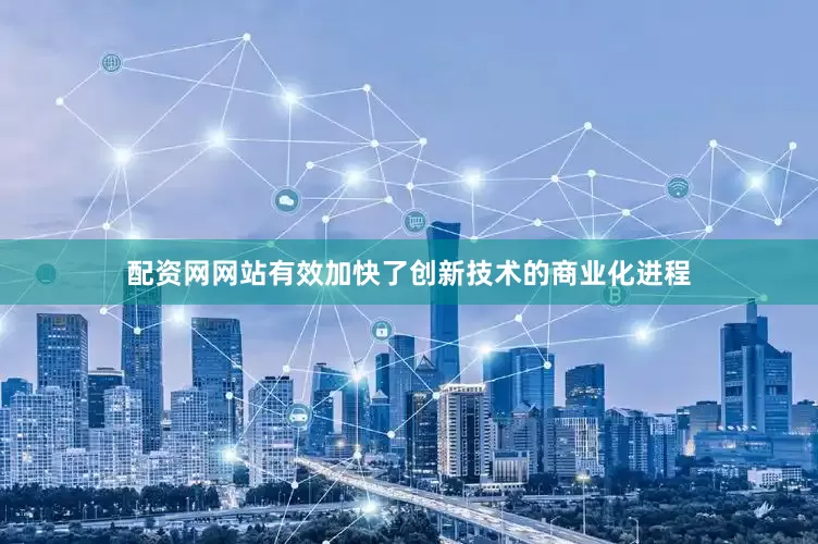 配资网网站有效加快了创新技术的商业化进程