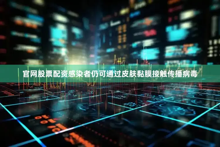 官网股票配资感染者仍可通过皮肤黏膜接触传播病毒