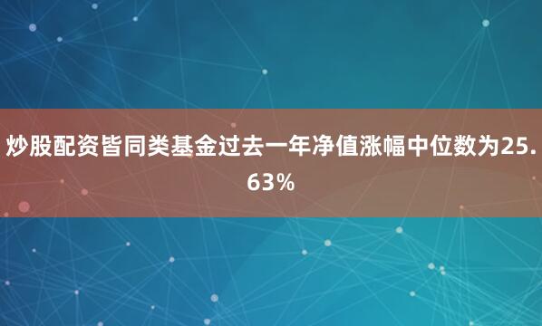 炒股配资皆同类基金过去一年净值涨幅中位数为25.63%