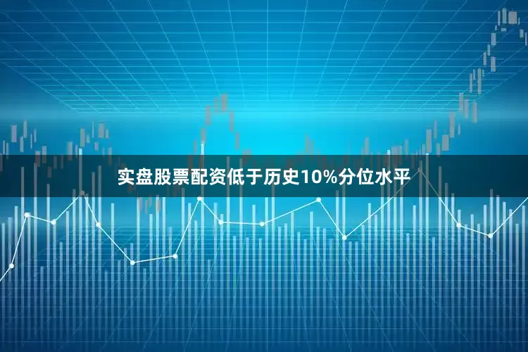 实盘股票配资低于历史10%分位水平