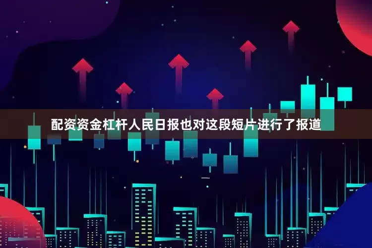 配资资金杠杆人民日报也对这段短片进行了报道