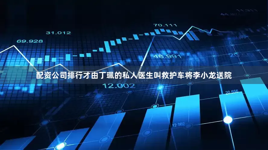 配资公司排行才由丁珮的私人医生叫救护车将李小龙送院