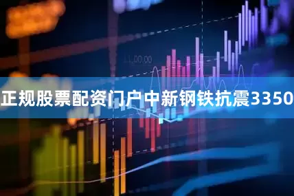 正规股票配资门户中新钢铁抗震3350