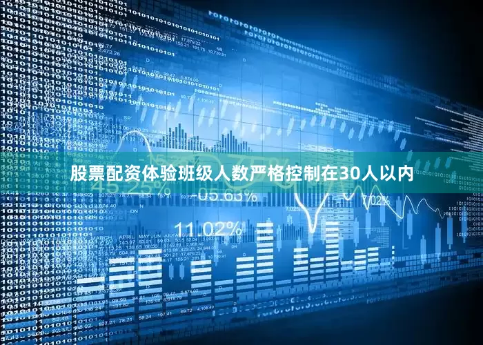 股票配资体验班级人数严格控制在30人以内