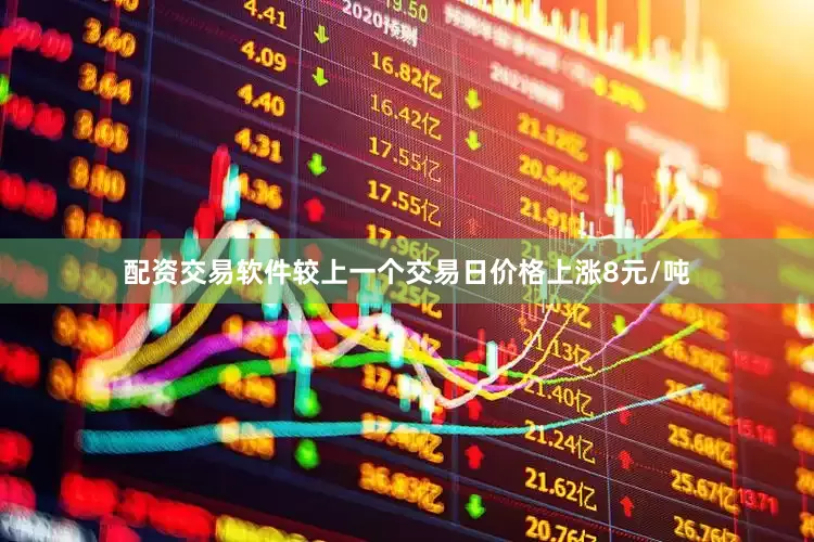 配资交易软件较上一个交易日价格上涨8元/吨
