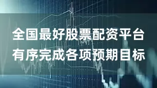 全国最好股票配资平台有序完成各项预期目标