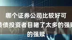 哪个证券公司比较好可转债投资者目睹了太多的强赎