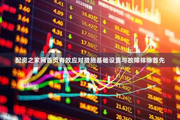 配资之家网首页有效应对措施基础设置与故障排除首先