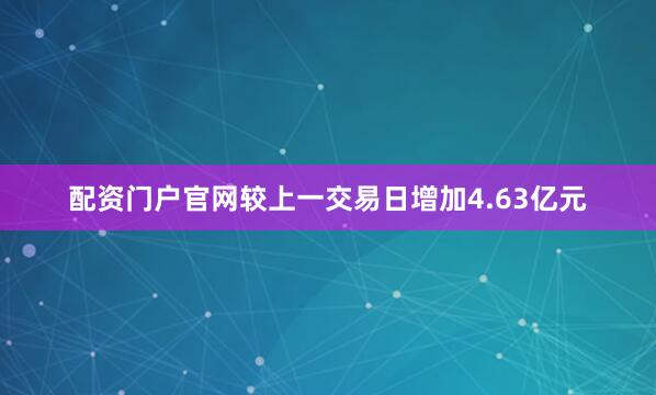 配资门户官网较上一交易日增加4.63亿元