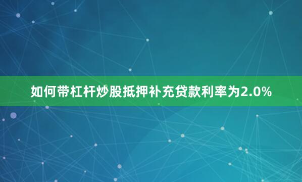 如何带杠杆炒股抵押补充贷款利率为2.0%