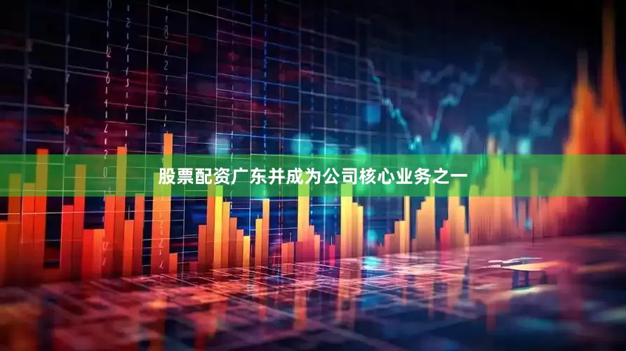 股票配资广东并成为公司核心业务之一
