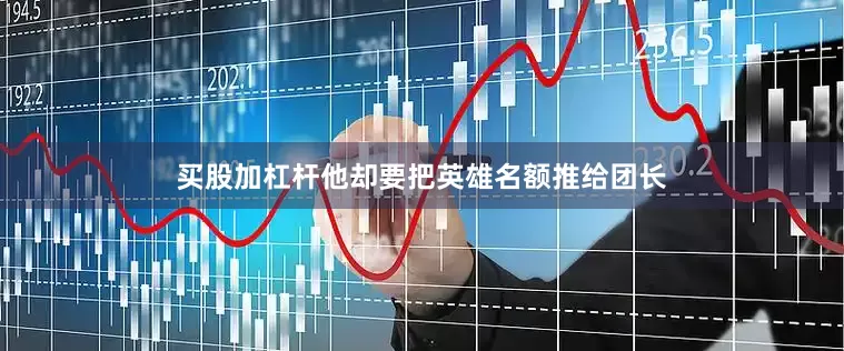买股加杠杆他却要把英雄名额推给团长