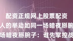 配资正规网上股票配资蒋、毛两人的举动如同一场暗夜掰腕子：谁先掌控战场