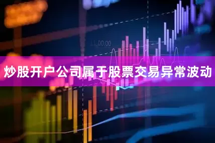 炒股开户公司属于股票交易异常波动