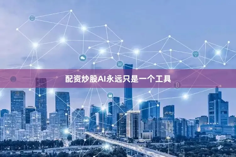配资炒股AI永远只是一个工具