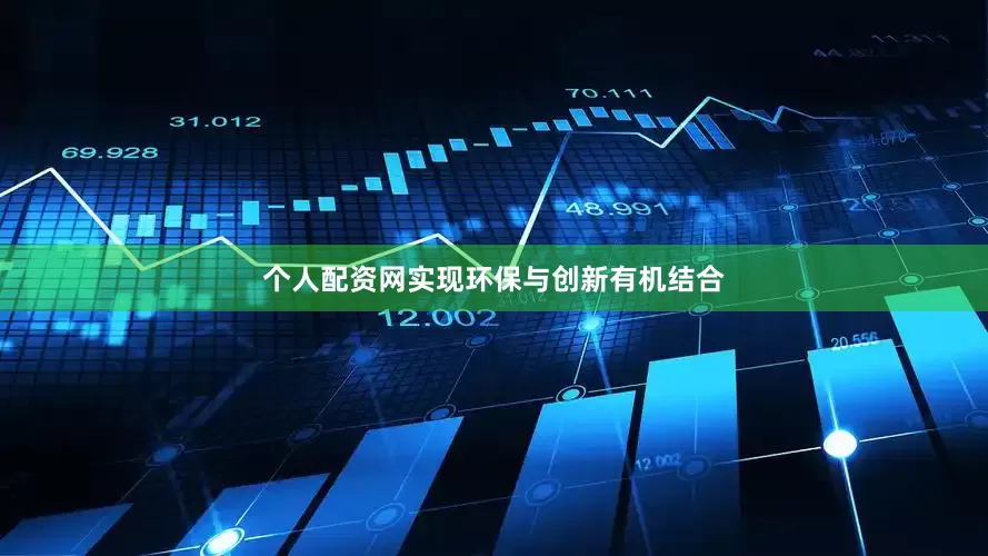 个人配资网实现环保与创新有机结合