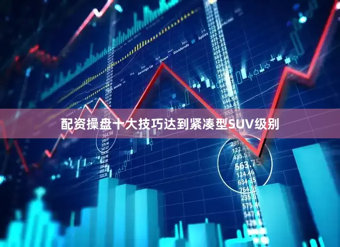 配资操盘十大技巧达到紧凑型SUV级别