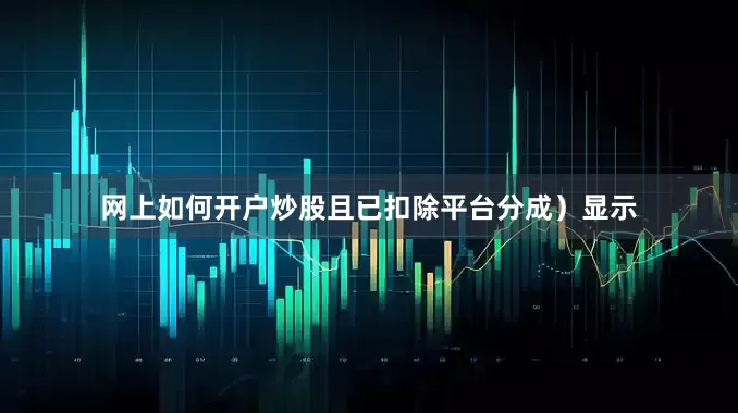 网上如何开户炒股且已扣除平台分成）显示