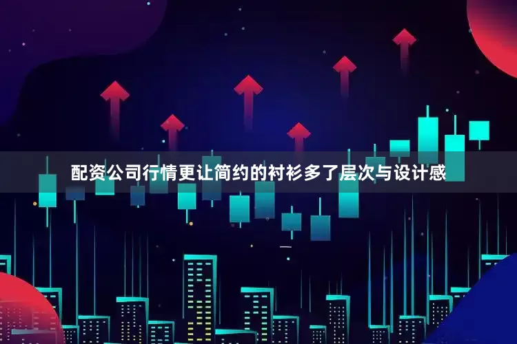 配资公司行情更让简约的衬衫多了层次与设计感