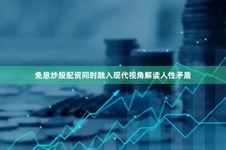 免息炒股配资同时融入现代视角解读人性矛盾